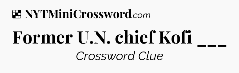 Solution: Former U.N. chief Kofi ___ - NYT Crossword