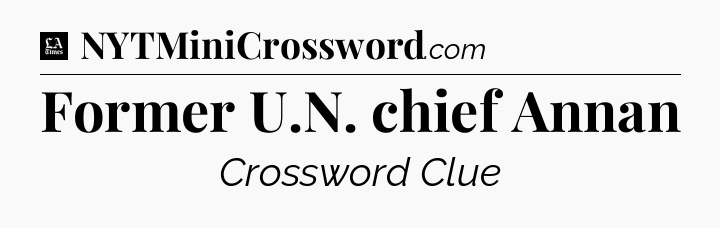 Former U.N. chief Annan - LA Times Crossword