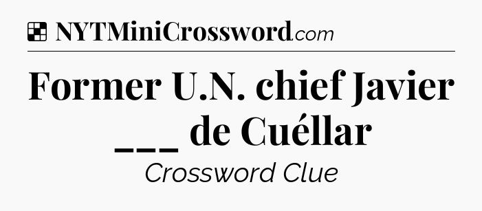 Solution: Former U.N. chief Javier ___ de Cuéllar - NYT Crossword
