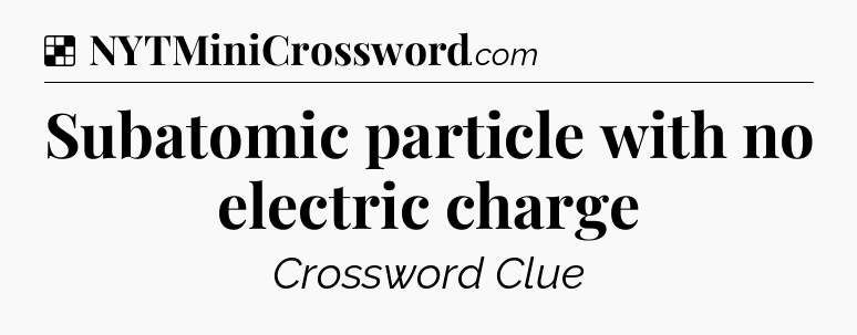 Solution: Subatomic particle with no electric charge - NYT Crossword