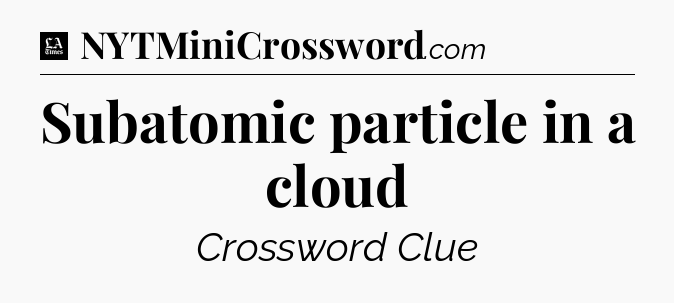Subatomic particle in a cloud - LA Times Crossword