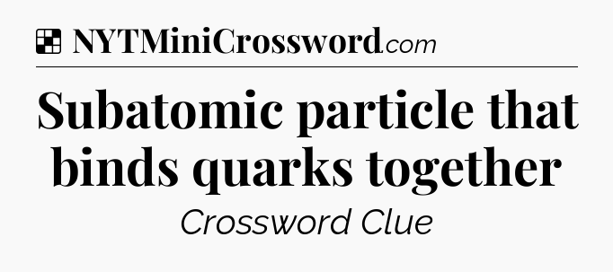 Solution: Subatomic particle that binds quarks together - NYT Crossword