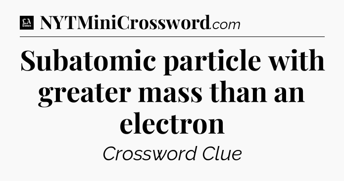 Subatomic particle with greater mass than an electron - LA Times Crossword