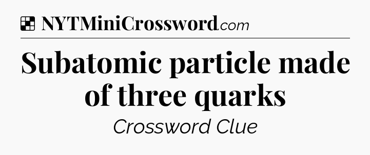 Solution: Subatomic particle made of three quarks - NYT Crossword