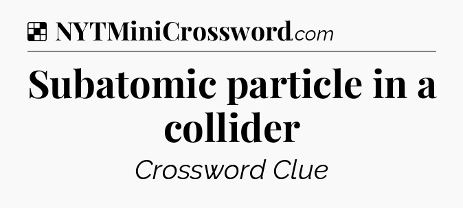 Solution: Subatomic particle in a collider - NYT Crossword