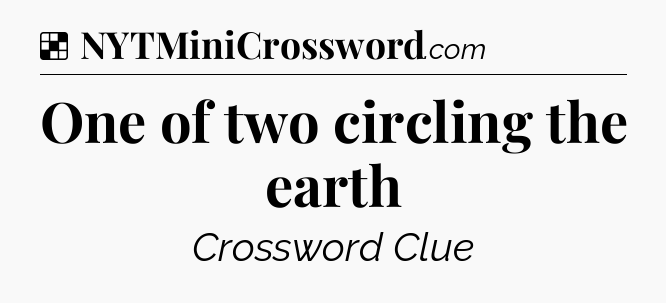 Solution: One of two circling the earth - NYT Crossword