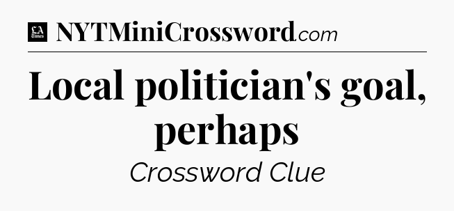 Local politician's goal, perhaps - LA Times Crossword