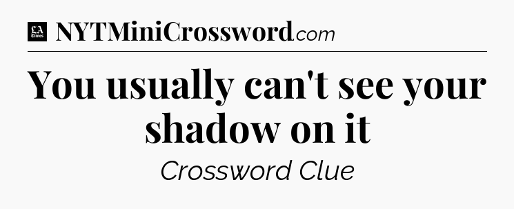 You usually can't see your shadow on it - LA Times Crossword