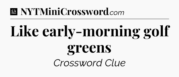 Like early-morning golf greens - LA Times Crossword