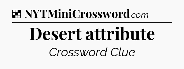 Solution: Desert attribute - NYT Crossword