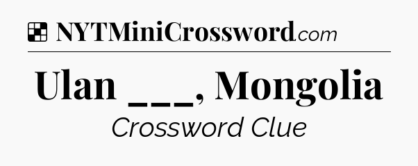 Solution: Ulan ___, Mongolia - NYT Crossword