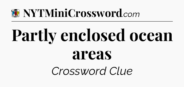 Partly enclosed ocean areas Crossword Clue