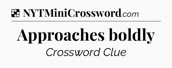 Solution: Approaches boldly - NYT Crossword