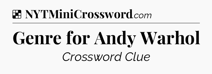 Solution: Genre for Andy Warhol - NYT Crossword