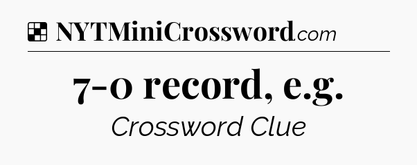Solution: 7-0 record, e.g - NYT Crossword