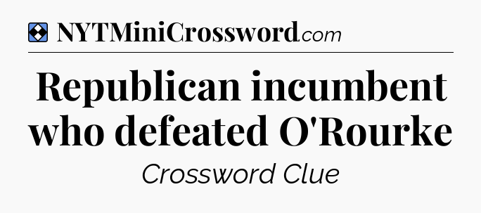 Solution: Republican incumbent who defeated O'Rourke - NYT Mini Crossword