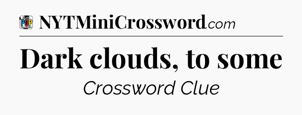 Dark clouds, to some Crossword Clue
