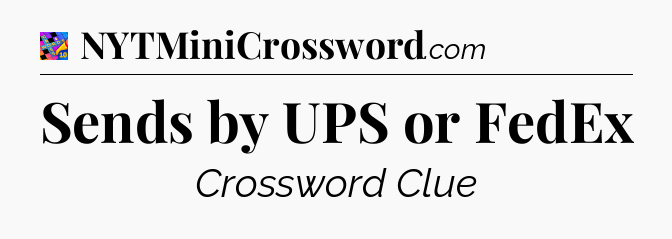Sends by UPS or FedEx Crossword Clue
