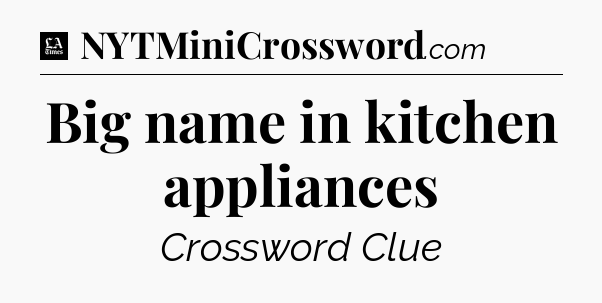 Big name in kitchen appliances - LA Times Crossword