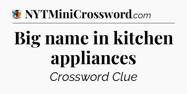 Big name in kitchen appliances Crossword Clue