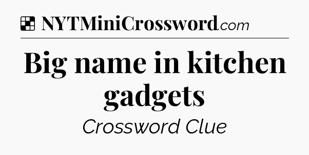 Solution: Big name in kitchen gadgets - NYT Crossword