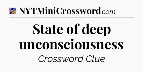 State of deep unconsciousness Crossword Clue