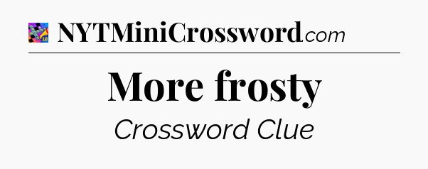 More frosty Crossword Clue