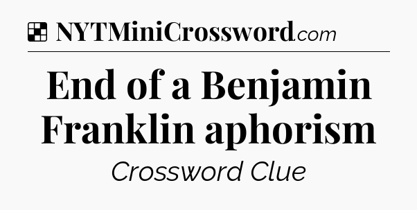 Solution: End of a Benjamin Franklin aphorism - NYT Crossword