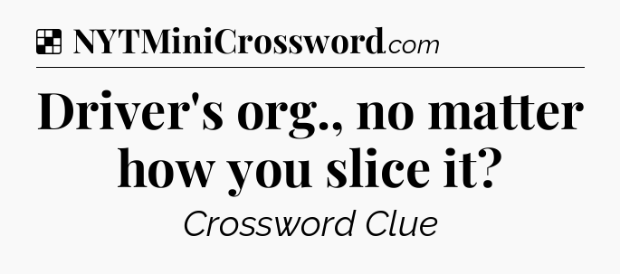 Solution: Driver's org., no matter how you slice it - NYT Crossword