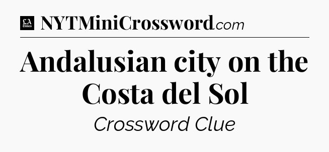Andalusian city on the Costa del Sol - LA Times Crossword