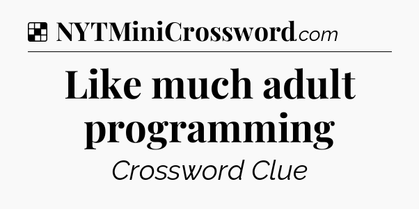 Solution: Like much adult programming - NYT Crossword