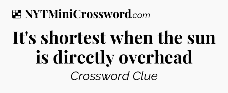 Solution: It's shortest when the sun is directly overhead - NYT Crossword