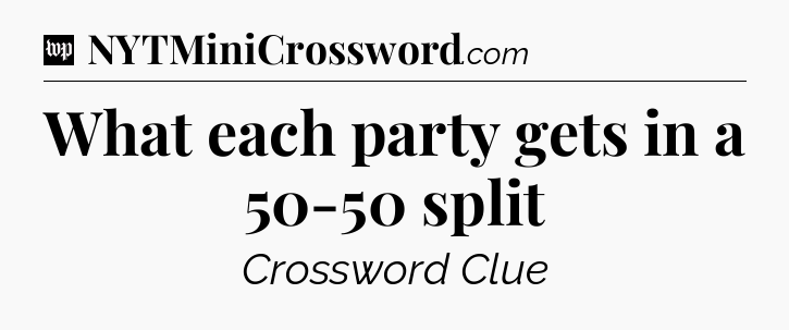 What each party gets in a 50-50 split Crossword Clue
