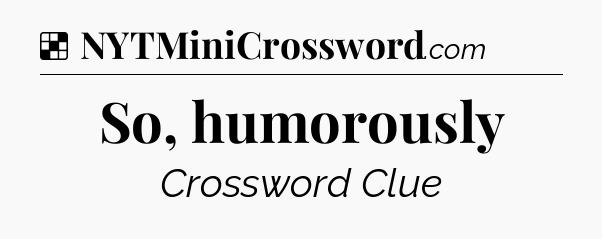 Solution: So, humorously - NYT Crossword