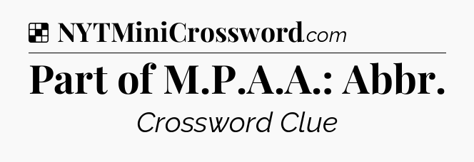 Solution: Part of M.P.A.A.: Abbr - NYT Crossword