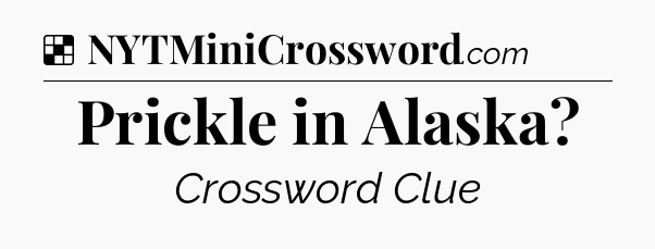 Solution: Prickle in Alaska - NYT Crossword