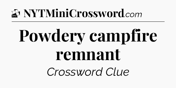 Powdery campfire remnant - Daily Themed Classic Crossword