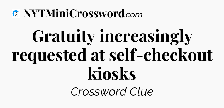 Gratuity increasingly requested at self-checkout kiosks Crossword Clue