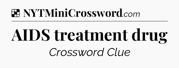 Solution: AIDS treatment drug - NYT Crossword