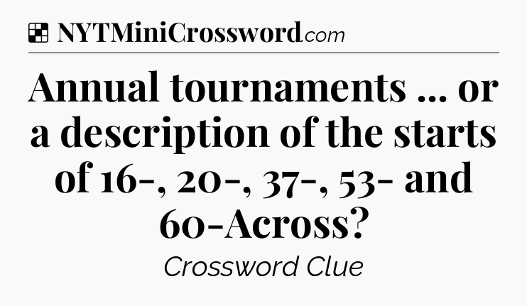 Solution: Annual tournaments ... or a description of the starts of 16-, 20-, 37-, 53- and 60-Across - NYT Crossword