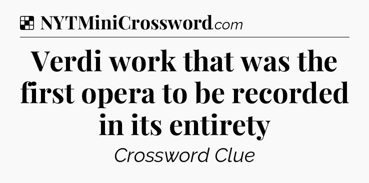 Solution: Verdi work that was the first opera to be recorded in its entirety - NYT Crossword