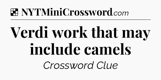 Solution: Verdi work that may include camels - NYT Crossword