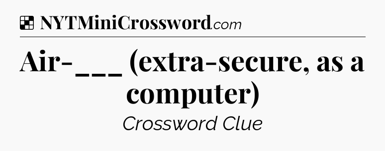 Solution: Air-___ (extra-secure, as a computer) - NYT Crossword