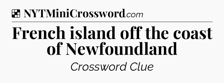 Solution: French island off the coast of Newfoundland - NYT Crossword