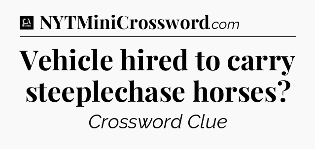 Vehicle hired to carry steeplechase horses - LA Times Crossword