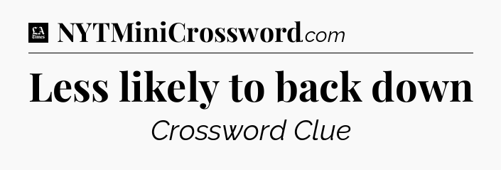 Less likely to back down - LA Times Crossword