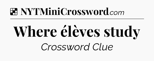 Solution: Where élèves study - NYT Crossword