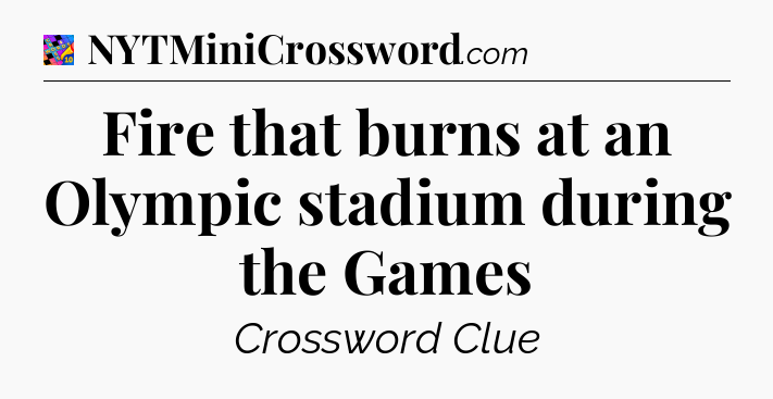Fire that burns at an Olympic stadium during the Games Crossword Clue