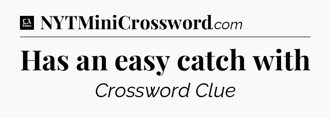 Has an easy catch with - LA Times Crossword
