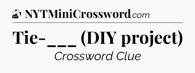 Tie-___ (DIY project) - Daily Themed Mini Crossword